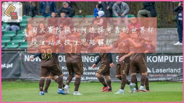 淘汰赛阶段如何选择可靠的世界杯投注站及投注思路解析