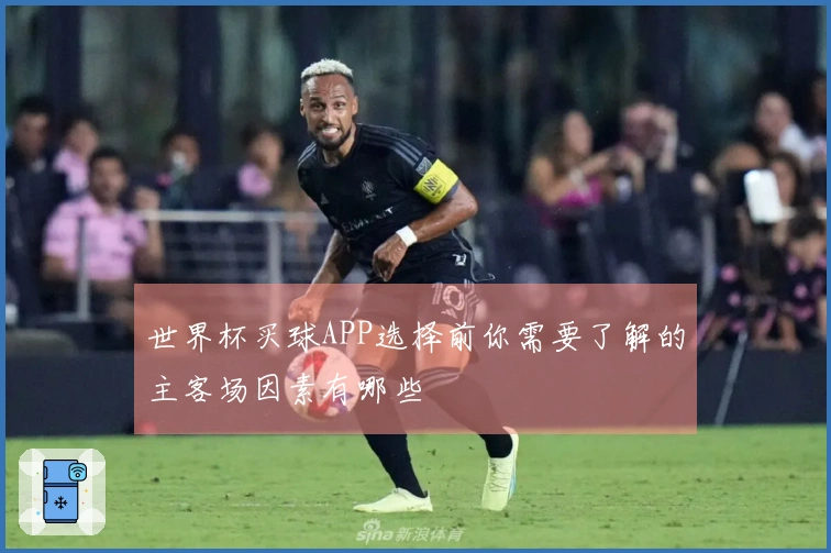 世界杯买球APP选择前你需要了解的主客场因素有哪些