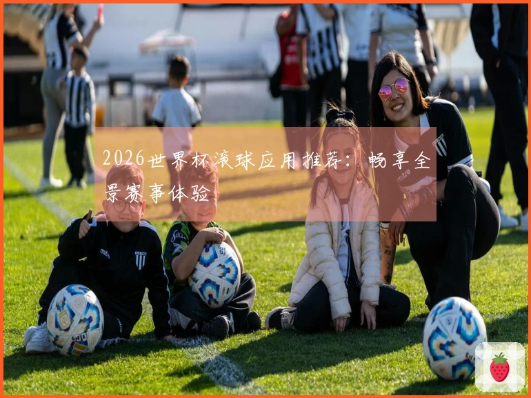 2026世界杯滚球应用推荐：畅享全景赛事体验
